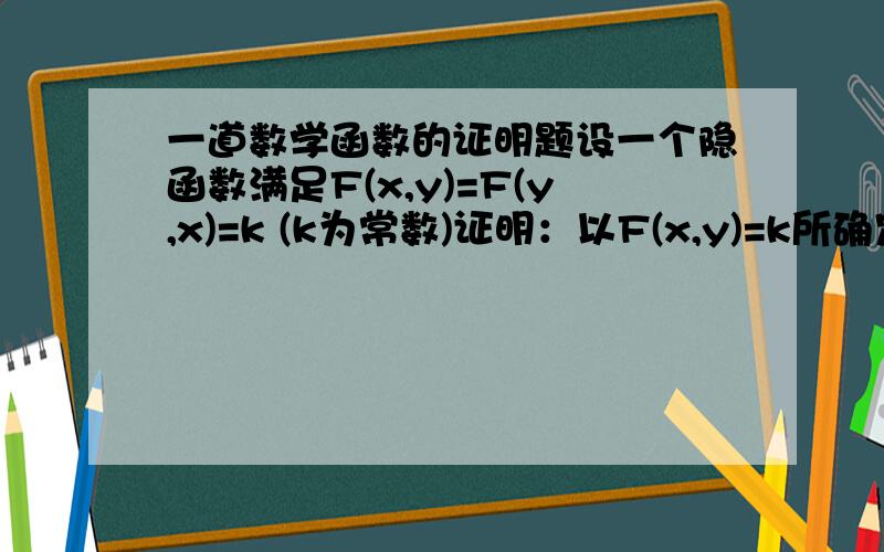 一道数学函数的证明题设一个隐函数满足F(x,y)=F(y,x)=k (k为常数)证明：以F(x,y)=k所确定的显函数y