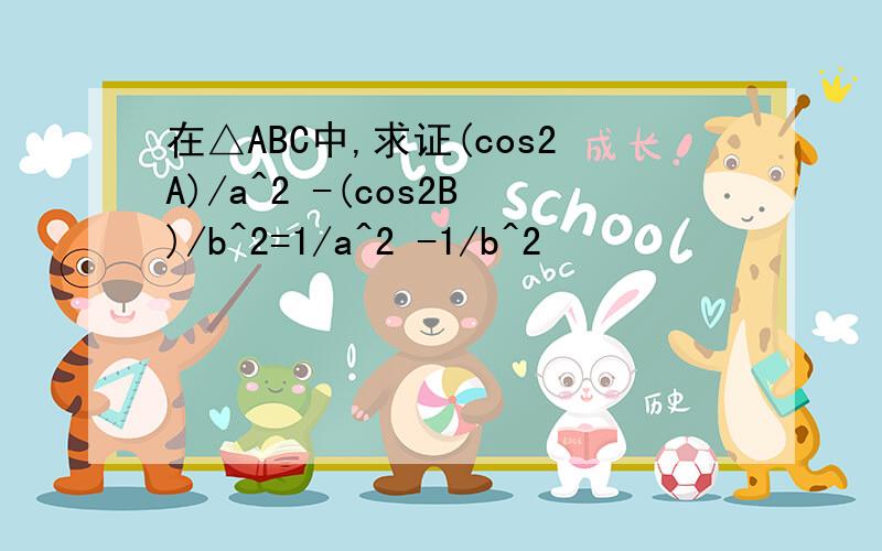 在△ABC中,求证(cos2A)/a^2 -(cos2B)/b^2=1/a^2 -1/b^2