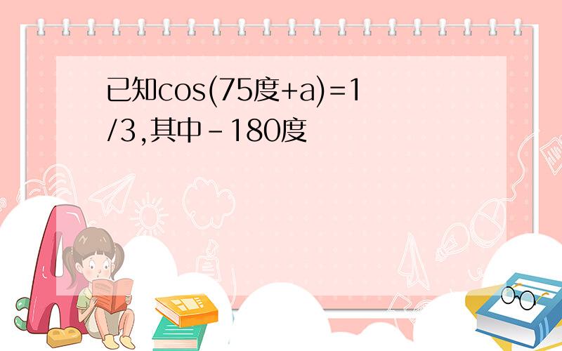 已知cos(75度+a)=1/3,其中-180度