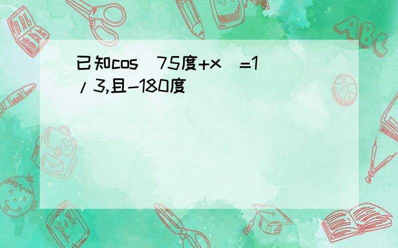 已知cos(75度+x)=1/3,且-180度