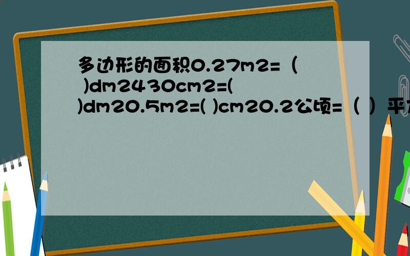 多边形的面积0.27m2=（ )dm2430cm2=( )dm20.5m2=( )cm20.2公顷=（ ）平方米3600