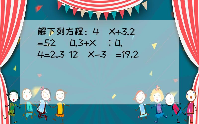 解下列方程：4（X+3.2）=52 （0.3+X）÷0.4=2.3 12（X-3）=19.2