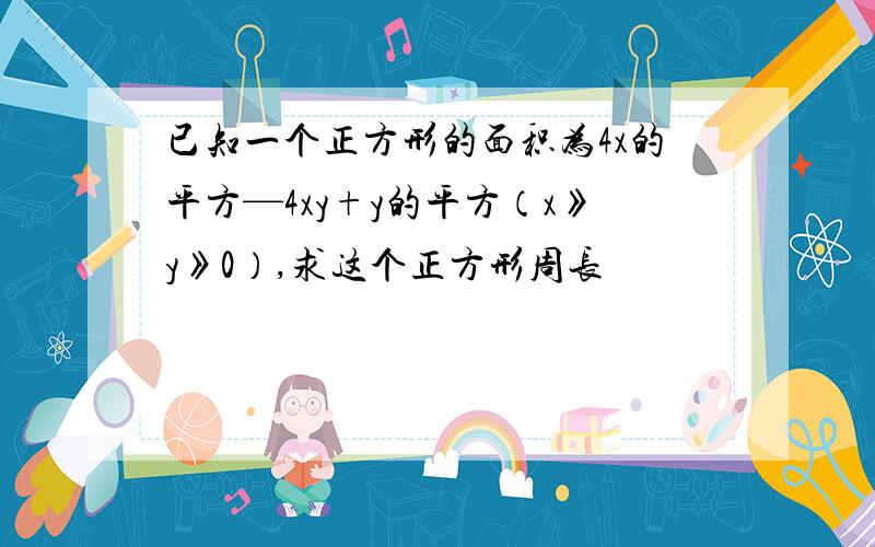 已知一个正方形的面积为4x的平方—4xy+y的平方（x》y》0）,求这个正方形周长