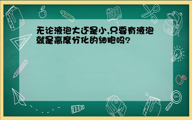 无论液泡大还是小,只要有液泡就是高度分化的细胞吗?