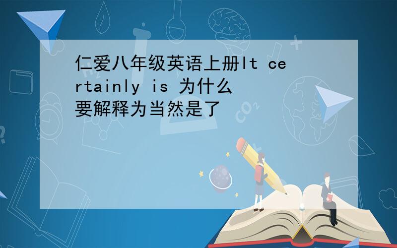 仁爱八年级英语上册It certainly is 为什么要解释为当然是了