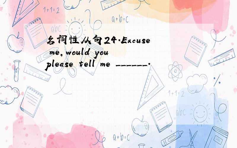 名词性从句24.Excuse me,would you please tell me ______.