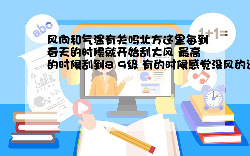 风向和气温有关吗北方这里每到春天的时候就开始刮大风 最高的时候刮到8 9级 有的时候感觉没风的话还比较暖和 有风的话就冷