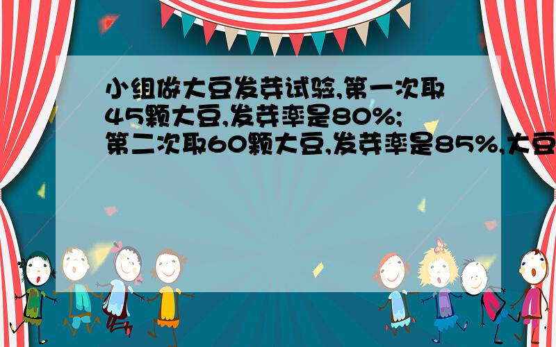 小组做大豆发芽试验,第一次取45颗大豆,发芽率是80%;第二次取60颗大豆,发芽率是85%,大豆的发芽率是多少