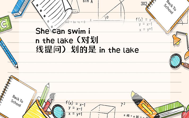 She can swim in the lake (对划线提问）划的是 in the lake