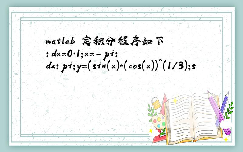 matlab 定积分程序如下：dx=0.1;x=-pi:dx:pi;y=(sin(x)*(cos(x))^(1/3);s