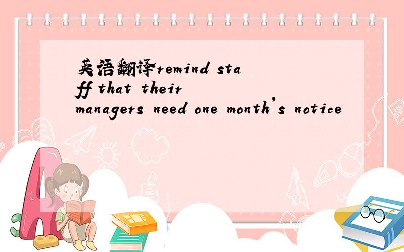 英语翻译remind staff that their managers need one month's notice