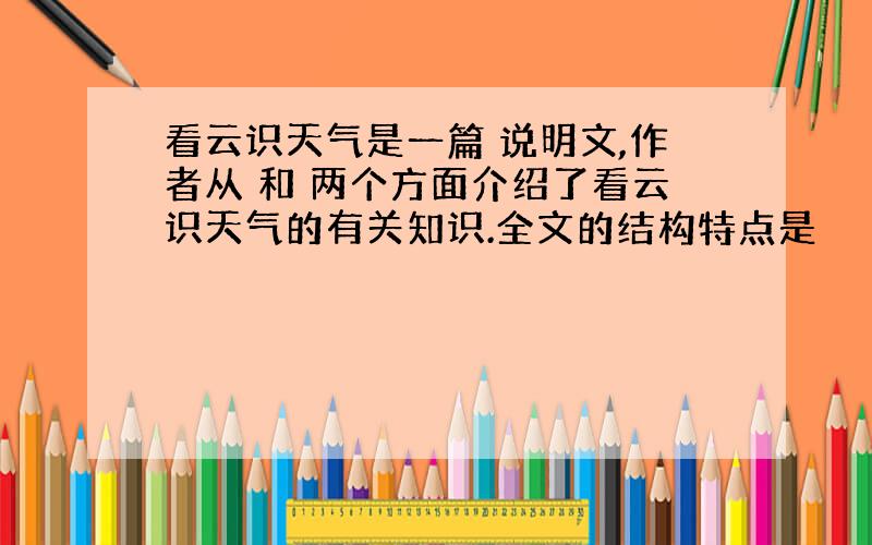 看云识天气是一篇 说明文,作者从 和 两个方面介绍了看云识天气的有关知识.全文的结构特点是