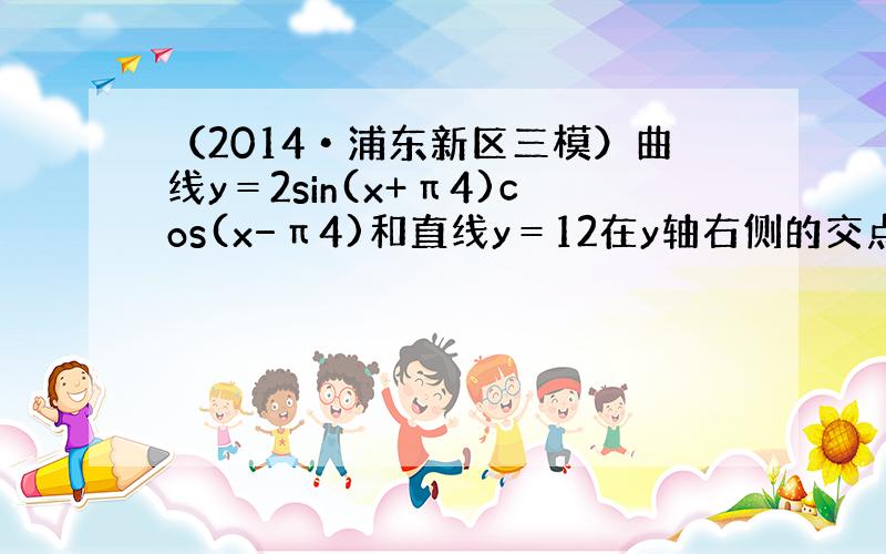 （2014•浦东新区三模）曲线y＝2sin(x+π4)cos(x−π4)和直线y＝12在y轴右侧的交点按横坐标从小到大依