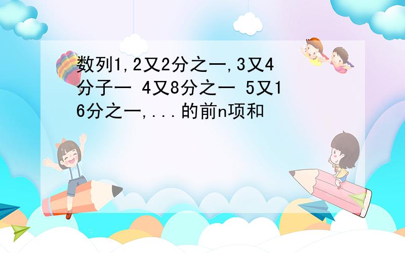 数列1,2又2分之一,3又4分子一 4又8分之一 5又16分之一,...的前n项和