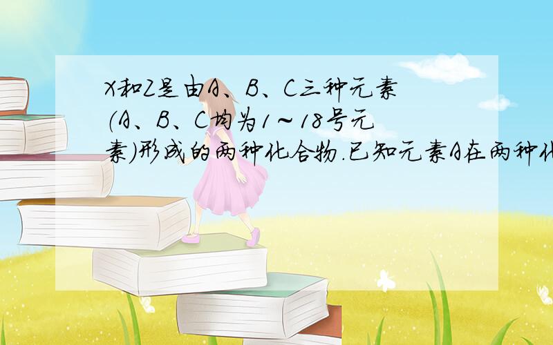 X和Z是由A、B、C三种元素（A、B、C均为1～18号元素）形成的两种化合物．已知元素A在两种化合物中的质量分数分别为2