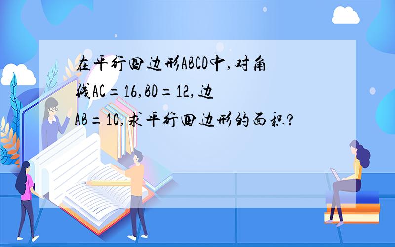 在平行四边形ABCD中,对角线AC=16,BD=12,边AB=10,求平行四边形的面积?