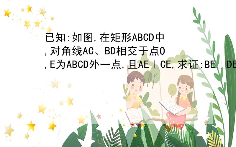 已知:如图,在矩形ABCD中,对角线AC、BD相交于点O,E为ABCD外一点,且AE⊥CE,求证:BE⊥DE