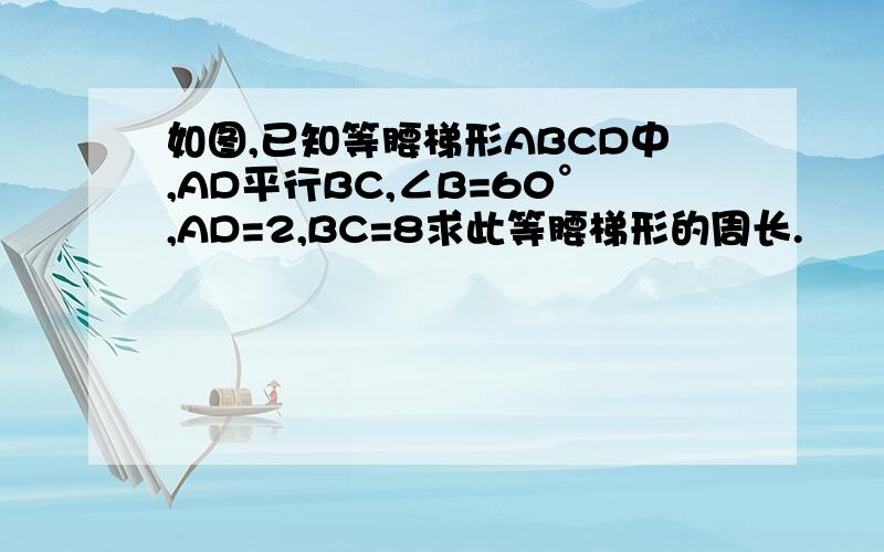 如图,已知等腰梯形ABCD中,AD平行BC,∠B=60°,AD=2,BC=8求此等腰梯形的周长.