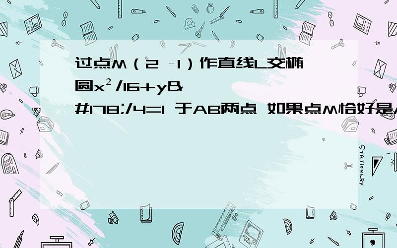 过点M（2,1）作直线L交椭圆x²/16+y²/4=1 于AB两点 如果点M恰好是AB的中点,求直线