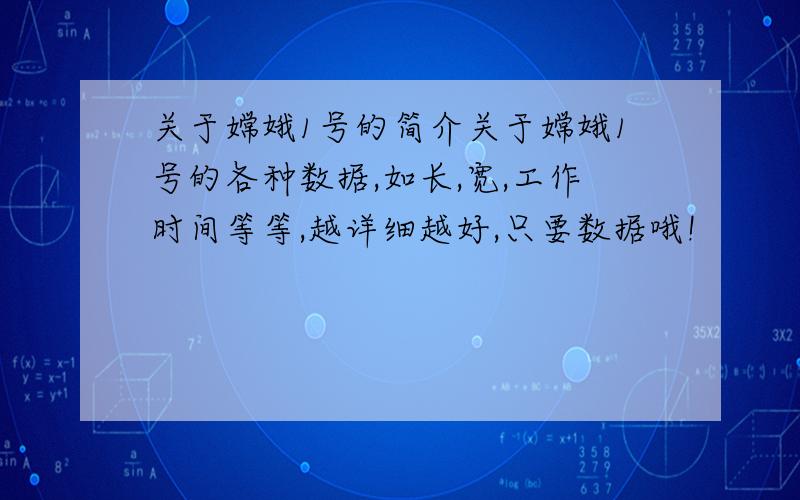 关于嫦娥1号的简介关于嫦娥1号的各种数据,如长,宽,工作时间等等,越详细越好,只要数据哦!