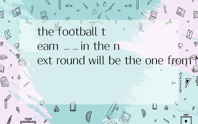 the football team __in the next round will be the one from N