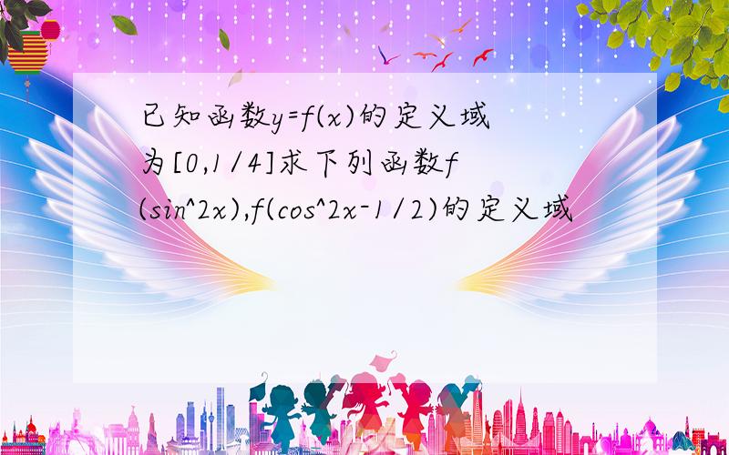 已知函数y=f(x)的定义域为[0,1/4]求下列函数f(sin^2x),f(cos^2x-1/2)的定义域