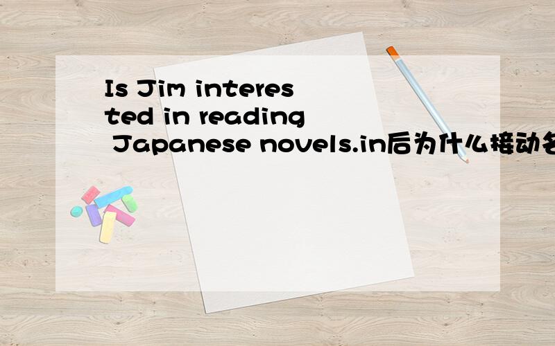 Is Jim interested in reading Japanese novels.in后为什么接动名词 做什么成