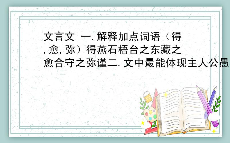 文言文 一.解释加点词语（得,愈,弥）得燕石梧台之东藏之愈合守之弥谨二.文中最能体现主人公愚蠢可笑的句子是三.本文讽刺了