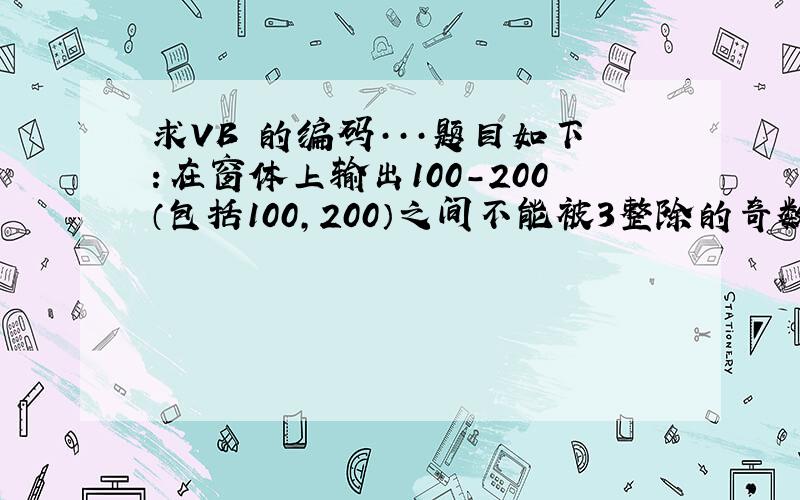 求VB 的编码···题目如下：在窗体上输出100-200（包括100,200）之间不能被3整除的奇数及这些数的和.(