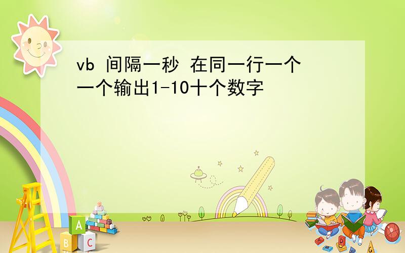 vb 间隔一秒 在同一行一个一个输出1-10十个数字