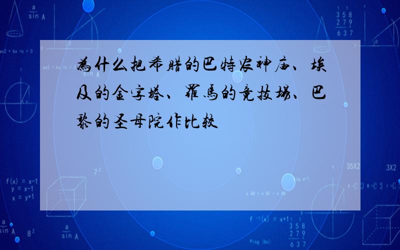 为什么把希腊的巴特农神庙、埃及的金字塔、罗马的竟技场、巴黎的圣母院作比较