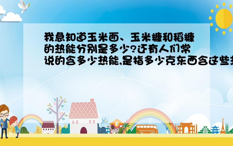 我急知道玉米面、玉米糠和稻糠的热能分别是多少?还有人们常说的含多少热能,是指多少克东西含这些热能?急