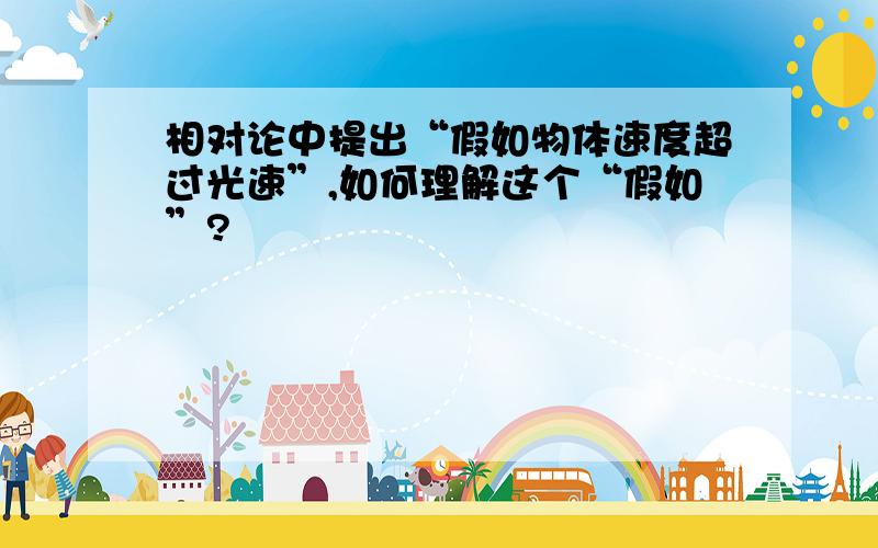 相对论中提出“假如物体速度超过光速”,如何理解这个“假如”?