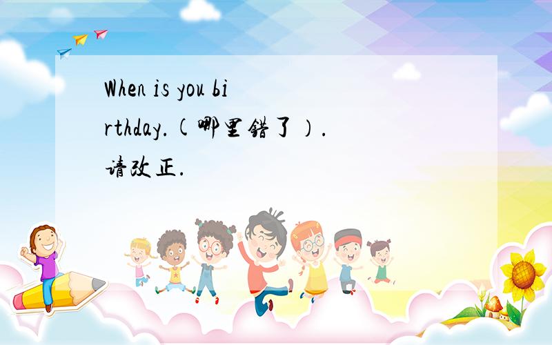 When is you birthday.(哪里错了）.请改正.