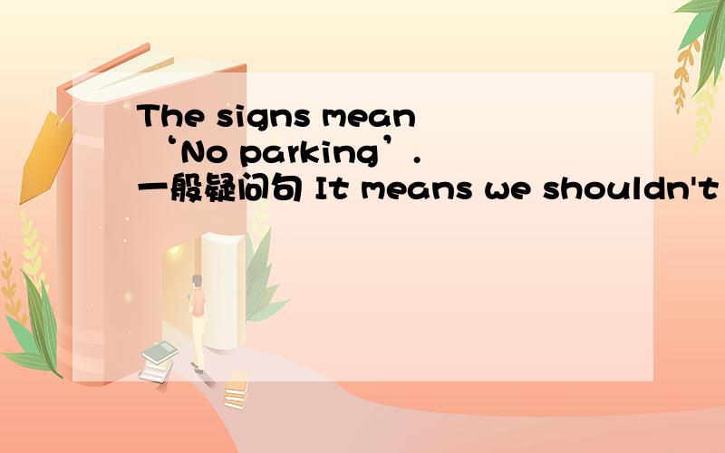 The signs mean ‘No parking’.一般疑问句 It means we shouldn't take