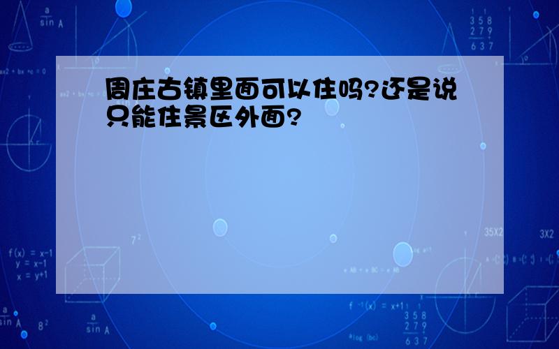 周庄古镇里面可以住吗?还是说只能住景区外面?