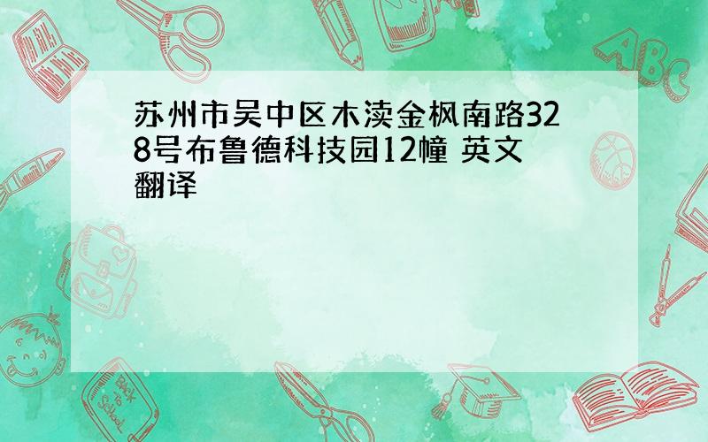 苏州市吴中区木渎金枫南路328号布鲁德科技园12幢 英文翻译