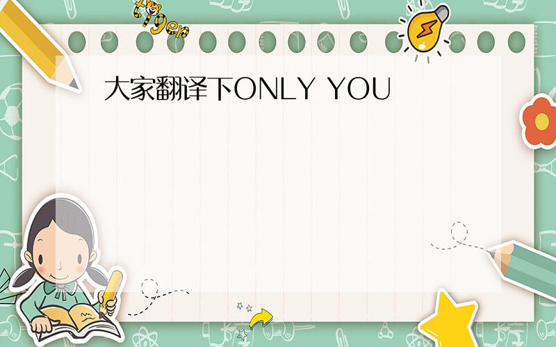 大家翻译下ONLY YOU