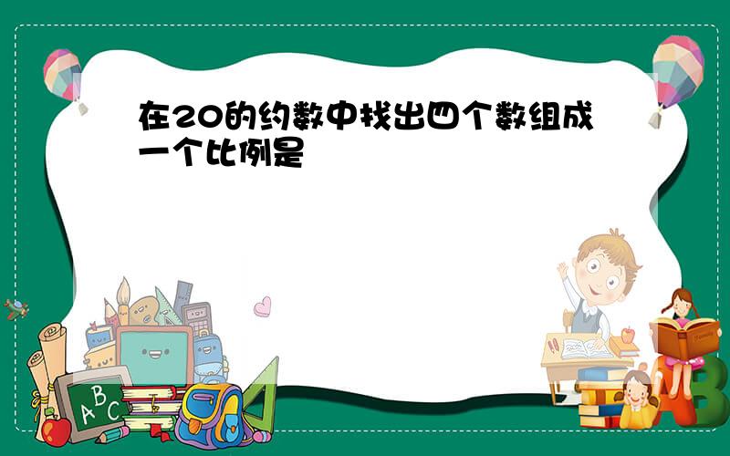 在20的约数中找出四个数组成一个比例是