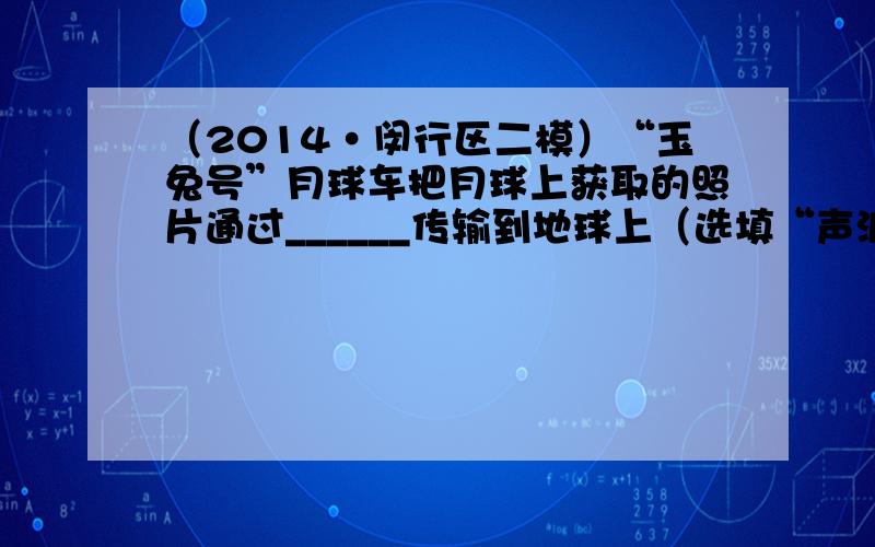 （2014•闵行区二模）“玉兔号”月球车把月球上获取的照片通过______传输到地球上（选填“声波”或“无线电波”）．它