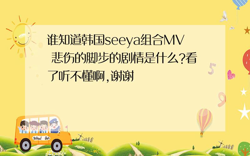 谁知道韩国seeya组合MV 悲伤的脚步的剧情是什么?看了听不懂啊,谢谢