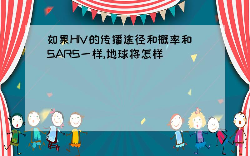 如果HIV的传播途径和概率和SARS一样,地球将怎样