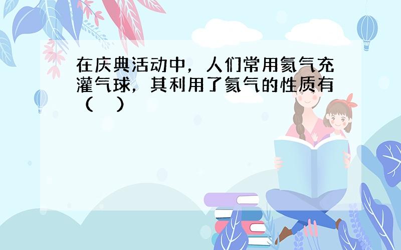 在庆典活动中，人们常用氦气充灌气球，其利用了氦气的性质有（　　）