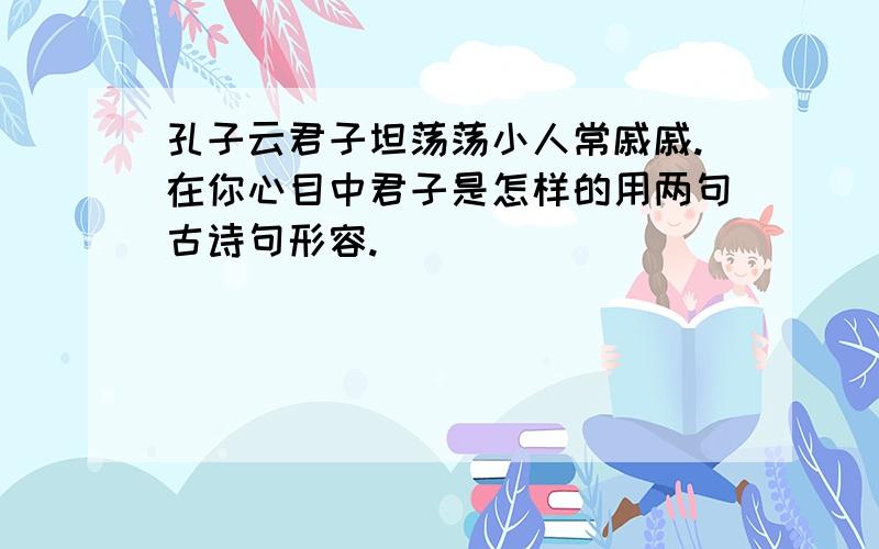 孔子云君子坦荡荡小人常戚戚.在你心目中君子是怎样的用两句古诗句形容.