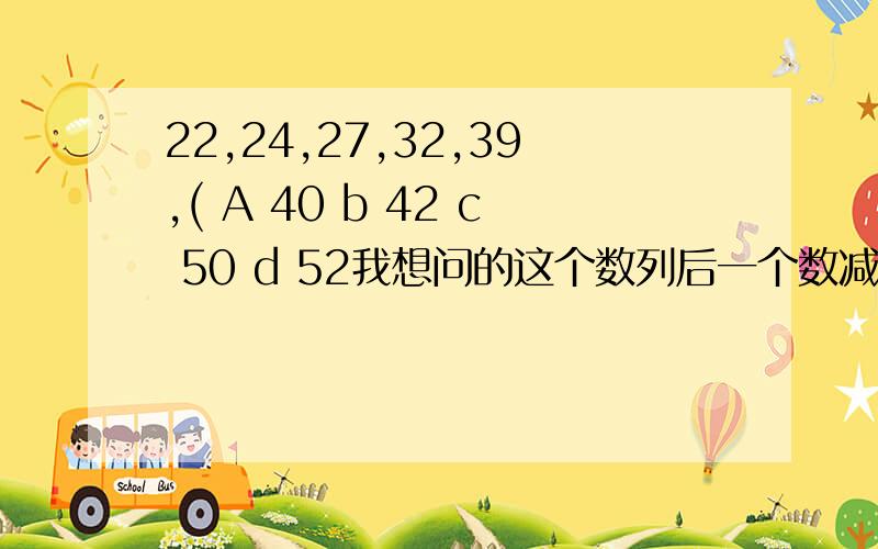 22,24,27,32,39,( A 40 b 42 c 50 d 52我想问的这个数列后一个数减去前一个数之后的质数数