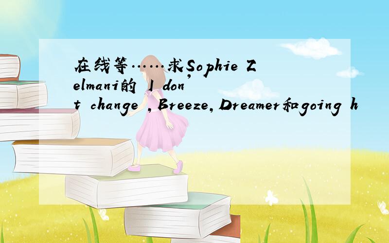 在线等……求Sophie Zelmani的 I don't change ,Breeze,Dreamer和going h