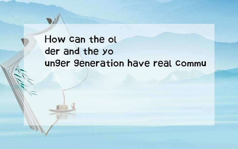 How can the older and the younger generation have real commu