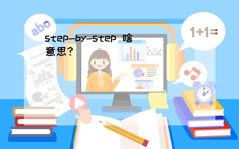 step-by-step 啥意思?