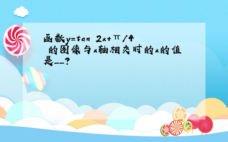 函数y＝tan﹙2x＋π／4﹚的图像与x轴相交时的x的值是＿＿?