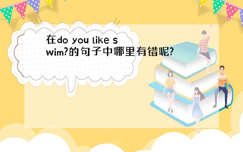 在do you like swim?的句子中哪里有错呢?